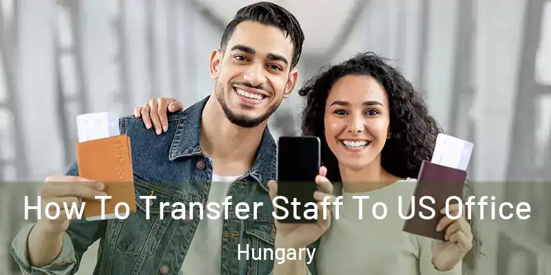  How To Transfer Staff To US Office Hungary