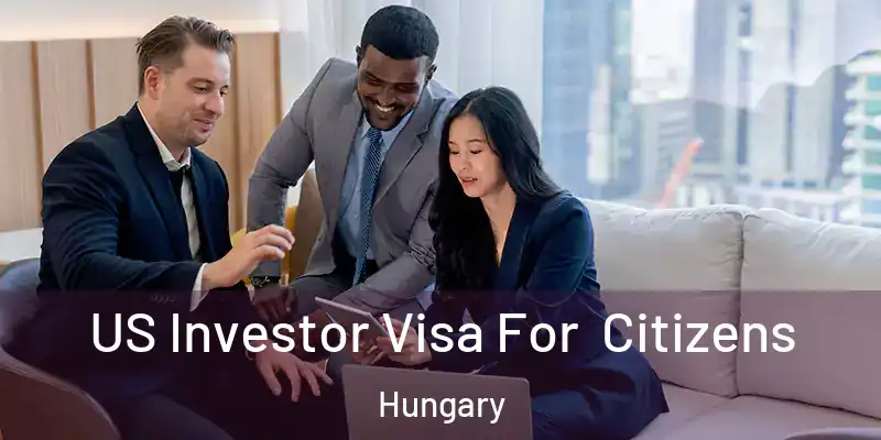  US Investor Visa For Citizens Hungary